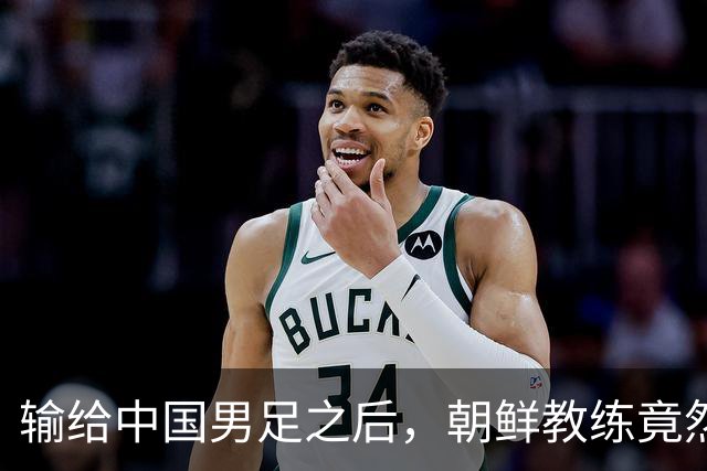 输给中国男足之后，朝鲜教练竟然说了一句比赢球更让人意外的话，格局不一般